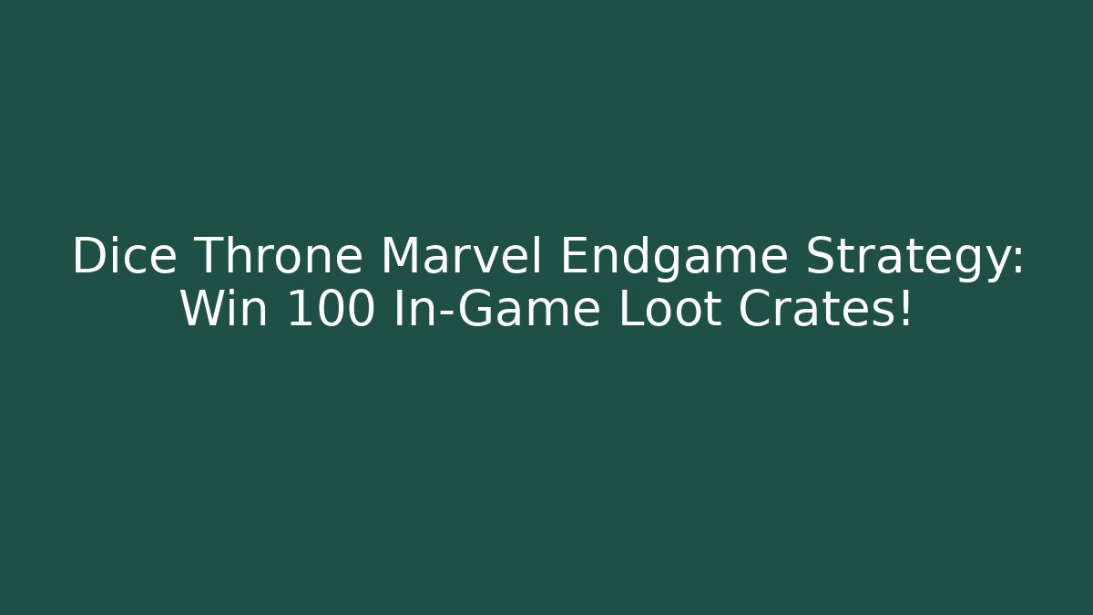 Dice Throne Marvel Endgame Strategy: Win 100 In-Game Loot Crates!