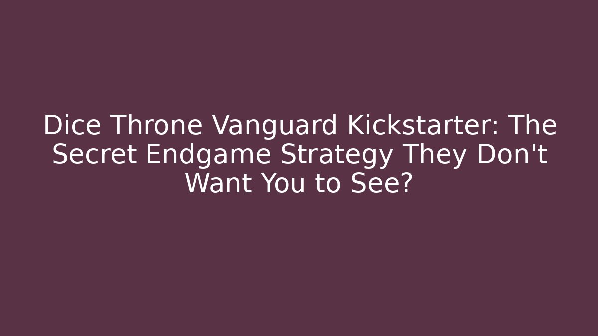 Dice Throne Vanguard Kickstarter: The Secret Endgame Strategy They Don’t Want You to See?