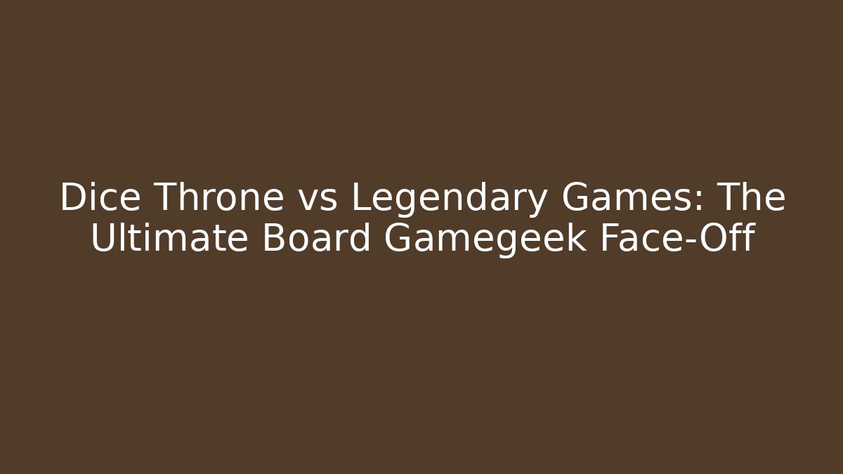 Dice Throne vs Legendary Games: The Ultimate Board Gamegeek Face-Off
