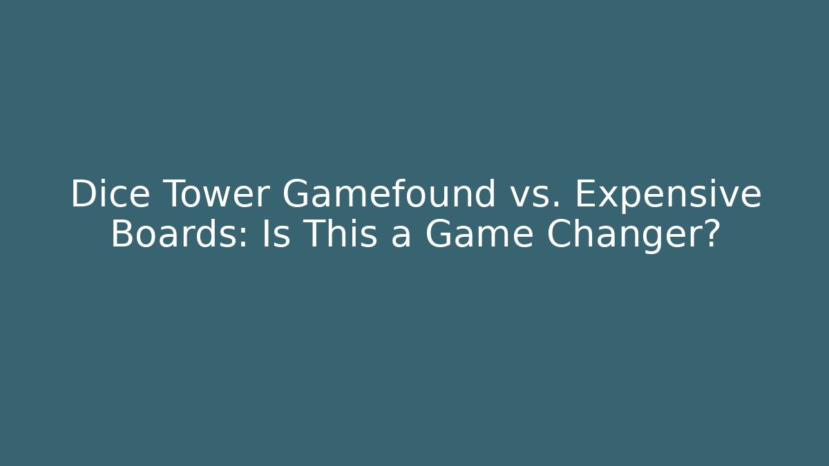 Dice Tower Gamefound vs. Expensive Boards: Is This a Game Changer?