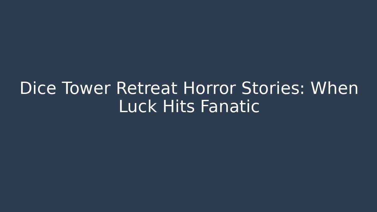Dice Tower Retreat Horror Stories: When Luck Hits Fanatic