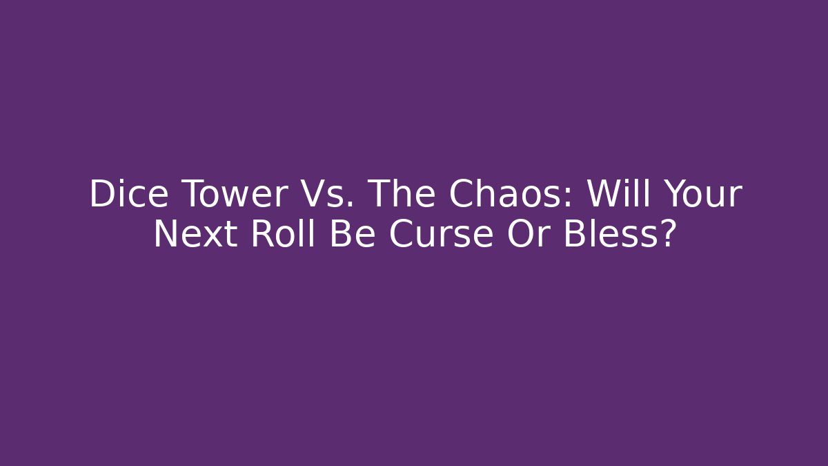 Dice Tower Vs. The Chaos: Will Your Next Roll Be Curse Or Bless?