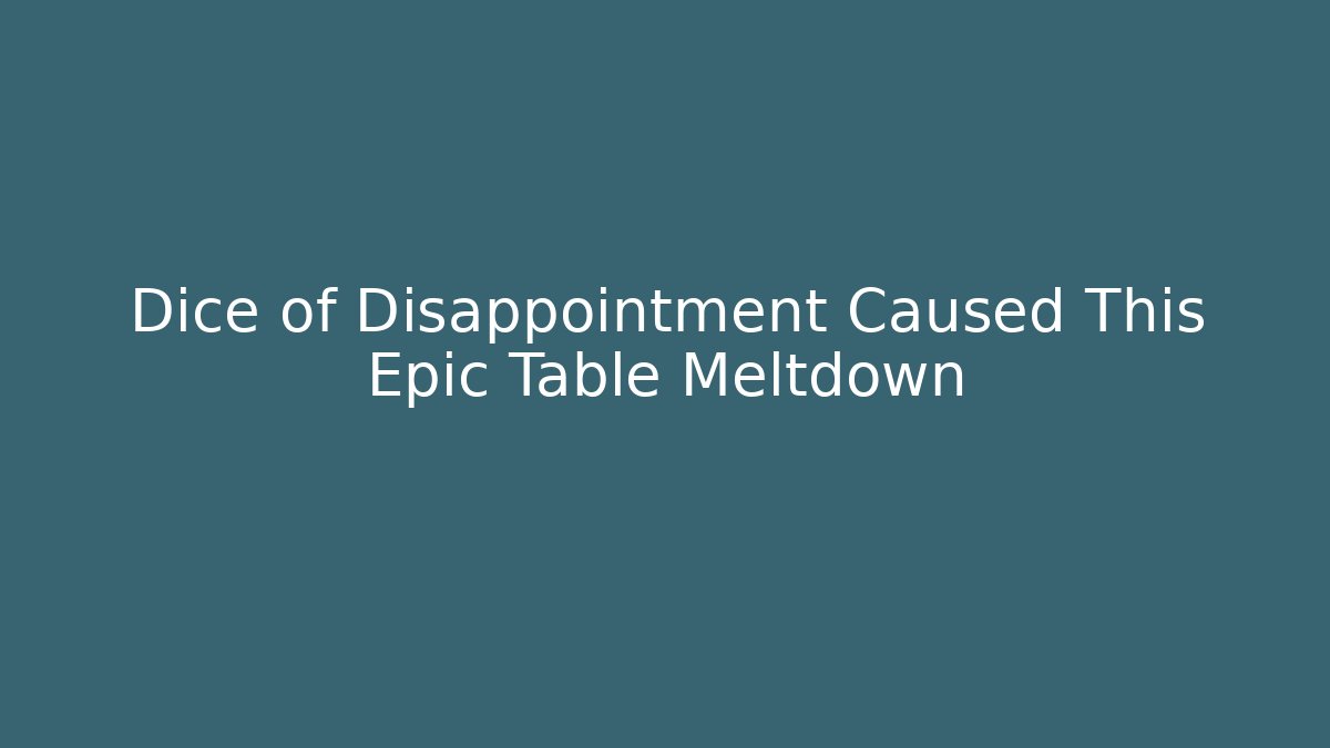 Dice of Disappointment Caused This Epic Table Meltdown - Critter Realm