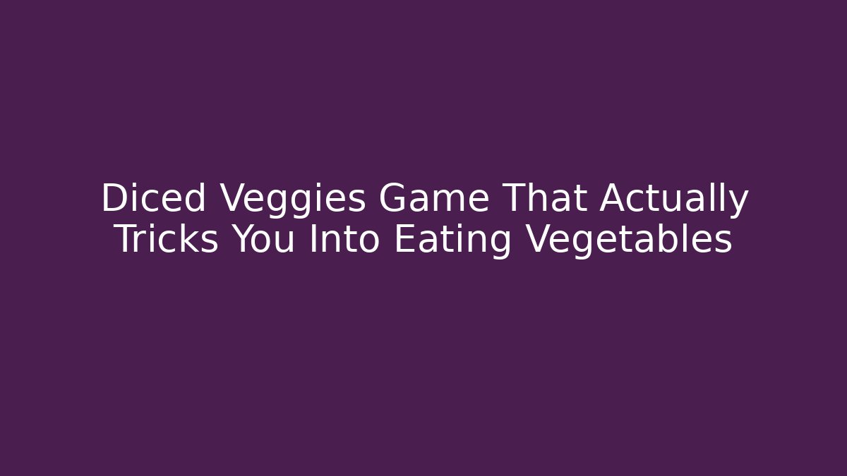 Diced Veggies Game That Actually Tricks You Into Eating Vegetables - Critter Realm