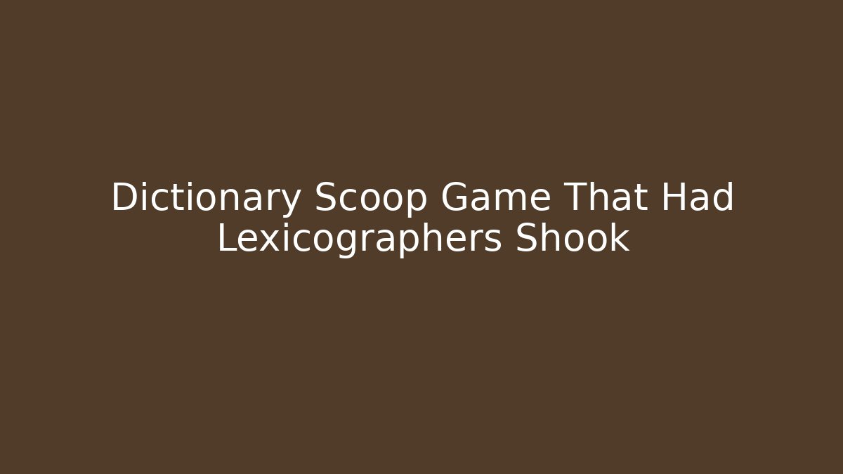 Dictionary Scoop Game That Had Lexicographers Shook