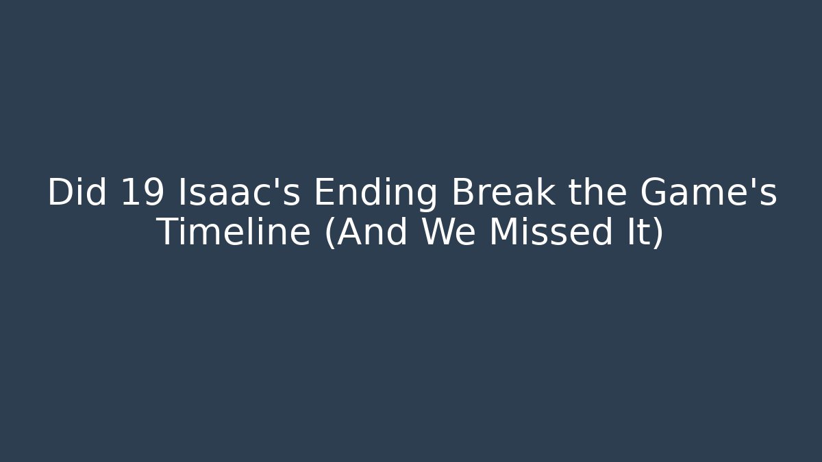 Did 19 Isaac's Ending Break the Game's Timeline (And We Missed It)