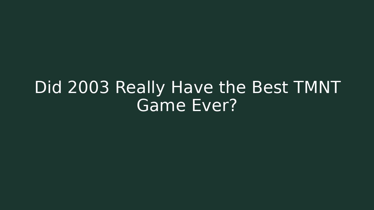 Did 2003 Really Have the Best TMNT Game Ever?