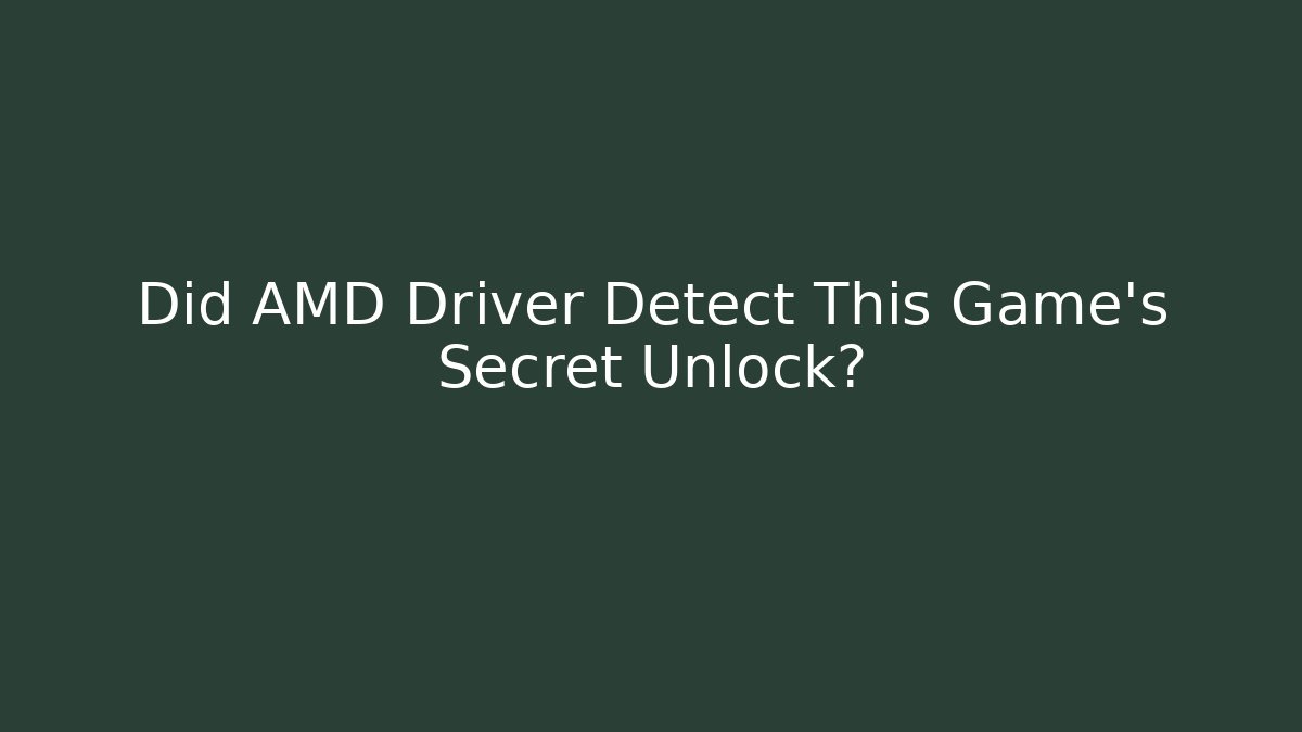 Did AMD Driver Detect This Game's Secret Unlock?