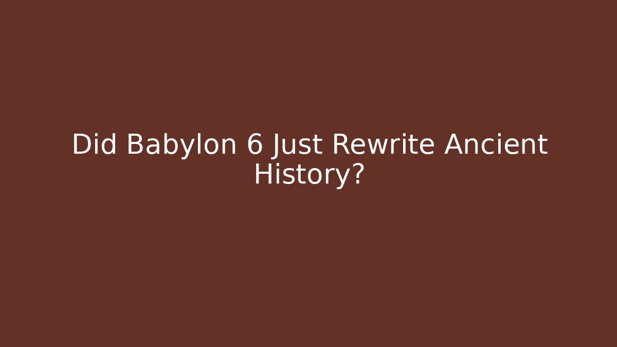 Did Babylon 6 Just Rewrite Ancient History?
