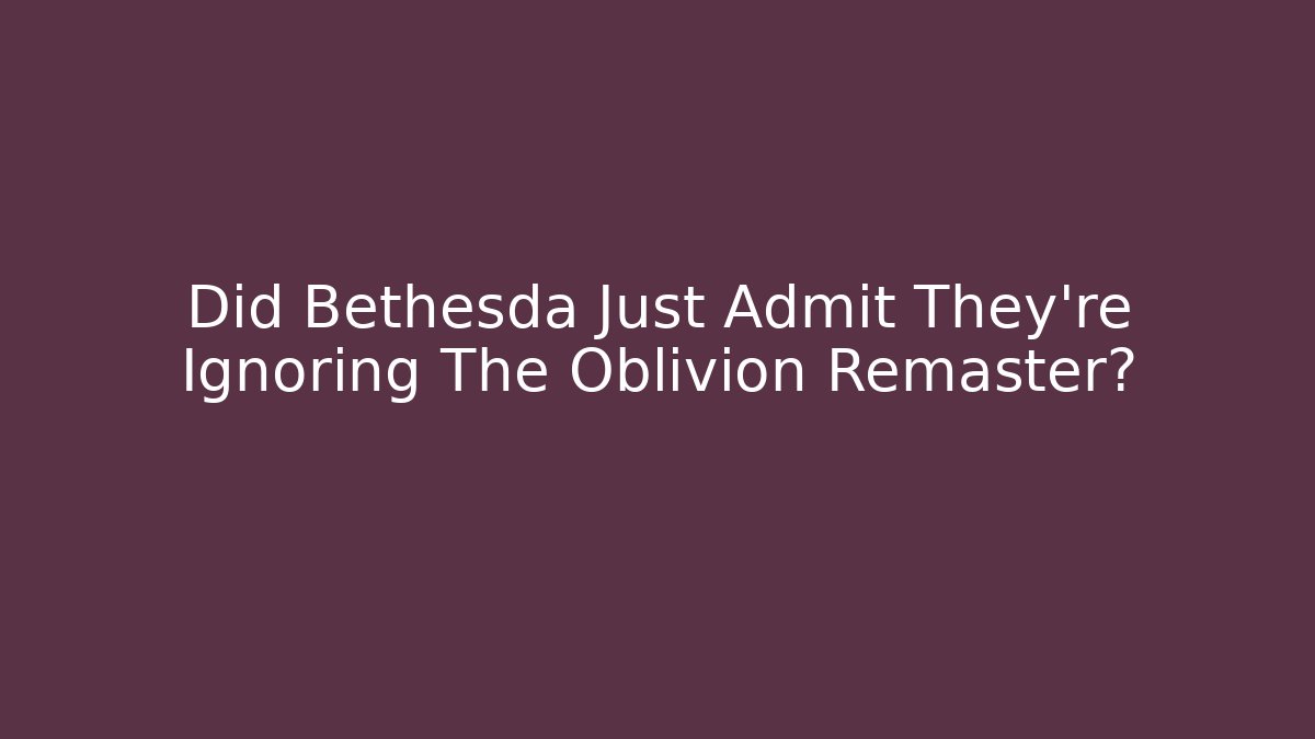 Did Bethesda Just Admit They're Ignoring The Oblivion Remaster?