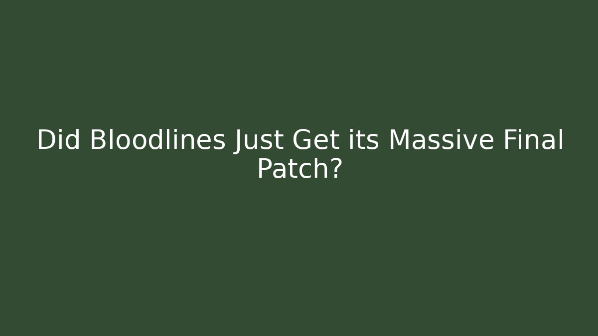 Did Bloodlines Just Get its Massive Final Patch?