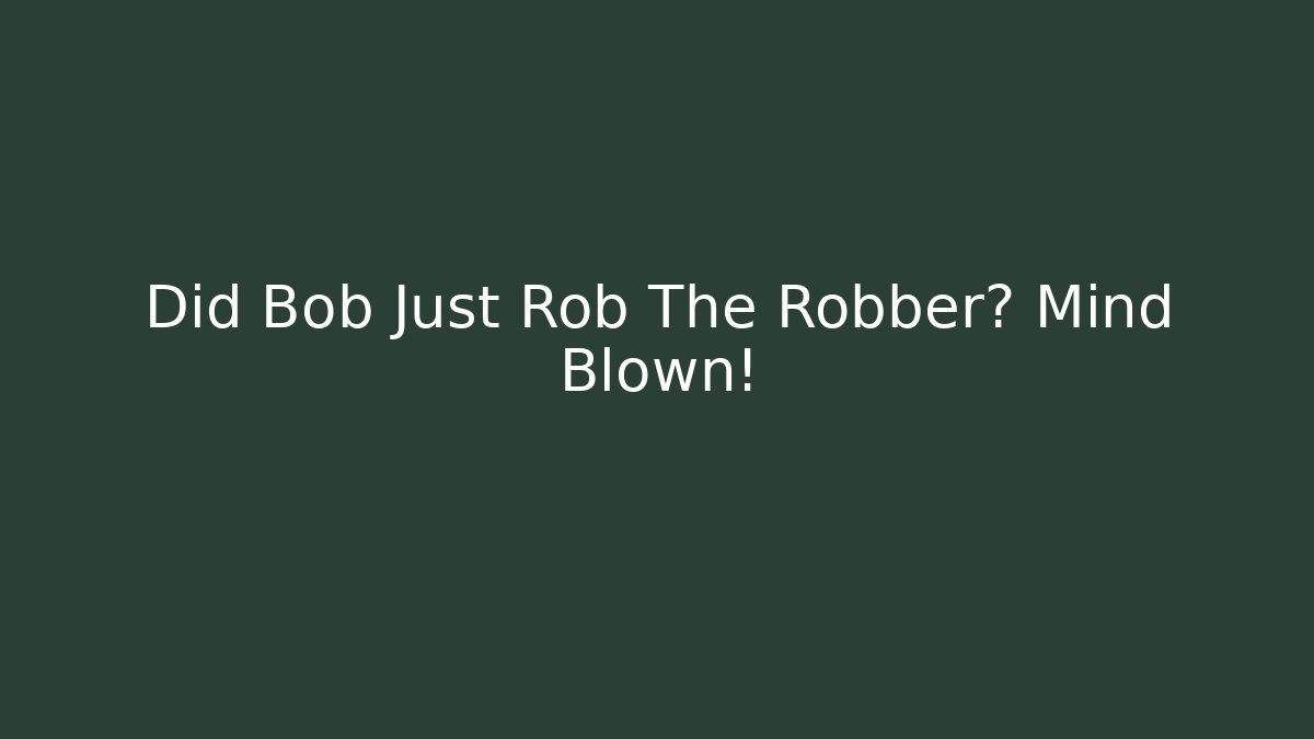 Did Bob Just Rob The Robber? Mind Blown!