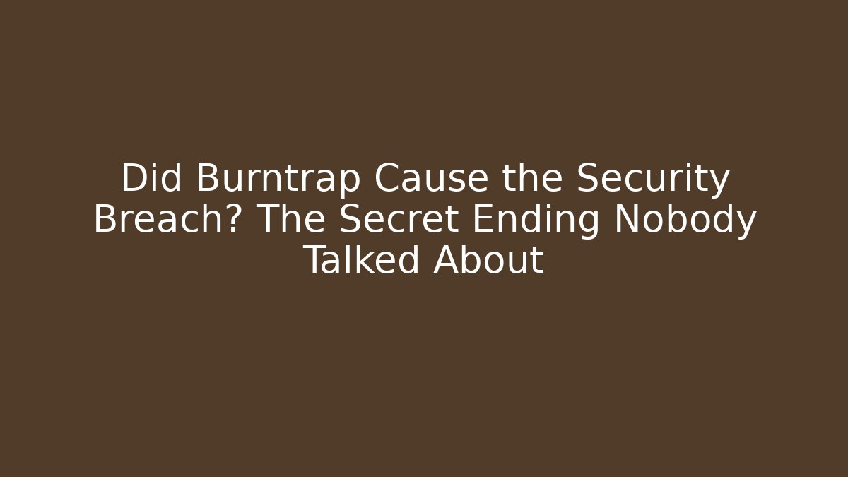 Did Burntrap Cause the Security Breach? The Secret Ending Nobody Talked About