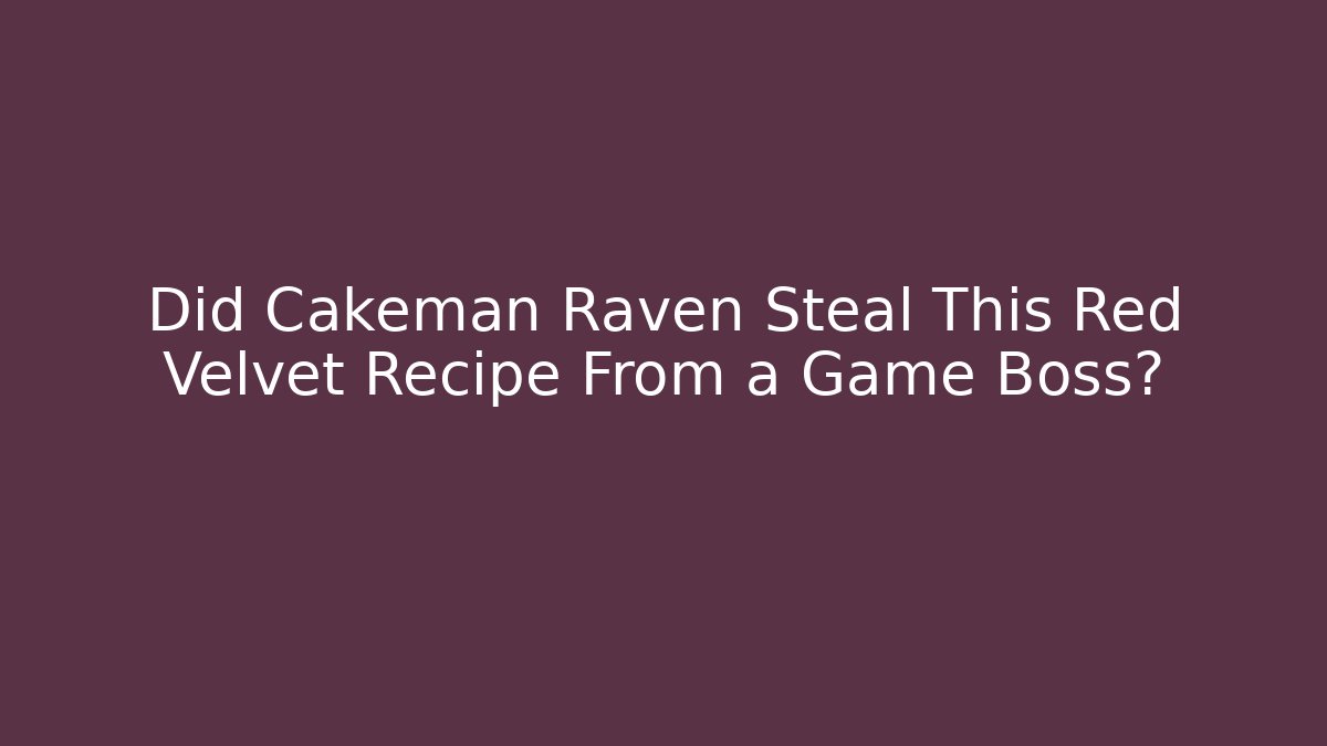 Did Cakeman Raven Steal This Red Velvet Recipe From a Game Boss?