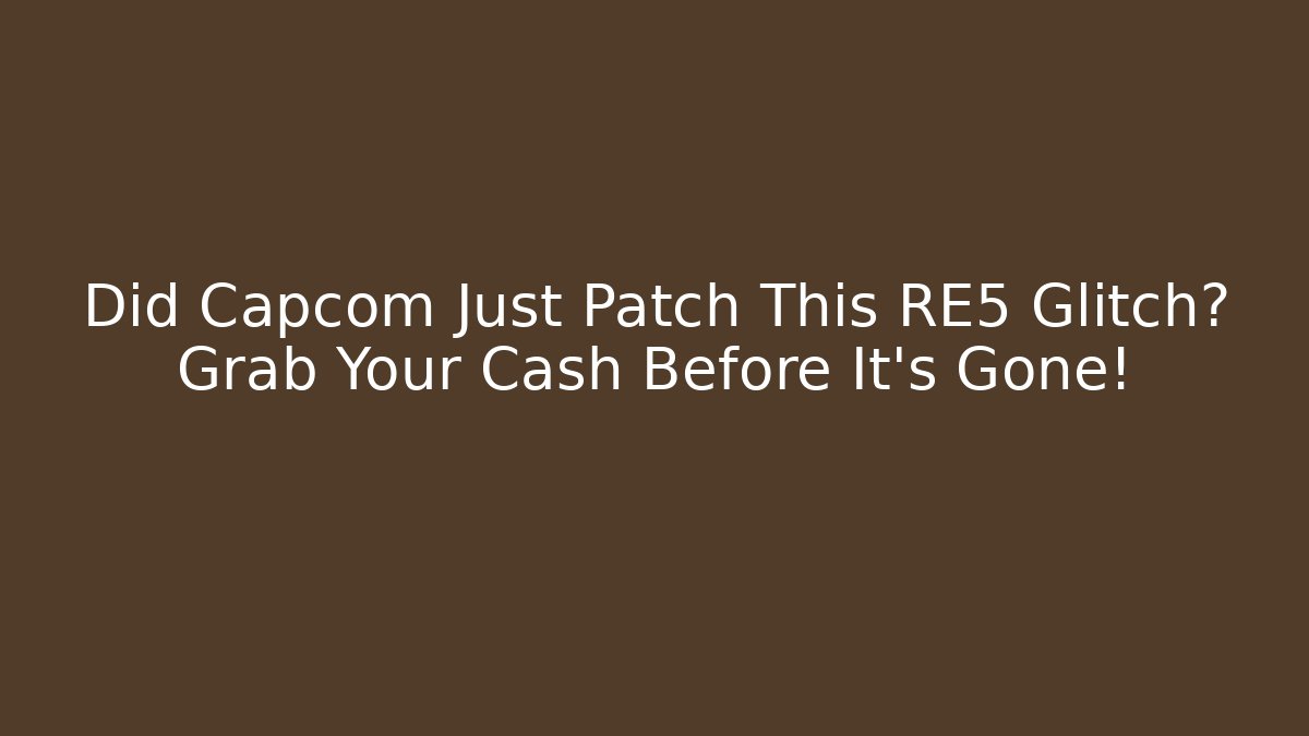 Did Capcom Just Patch This RE5 Glitch? Grab Your Cash Before It’s Gone!
