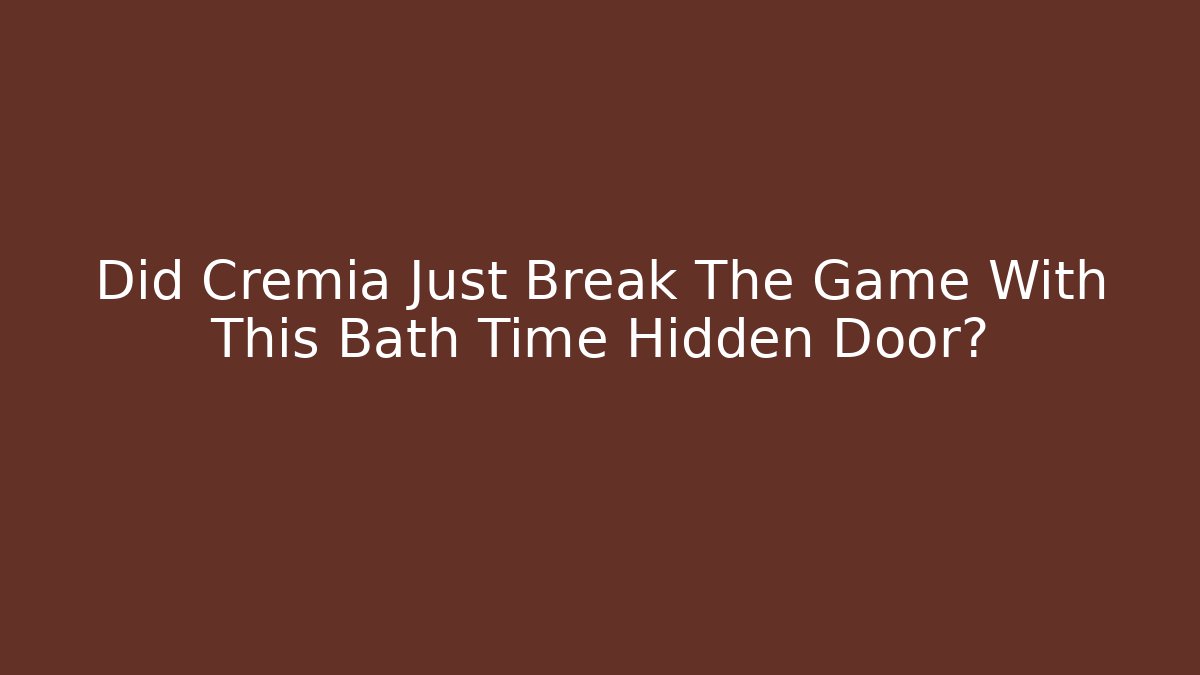 Did Cremia Just Break The Game With This Bath Time Hidden Door?
