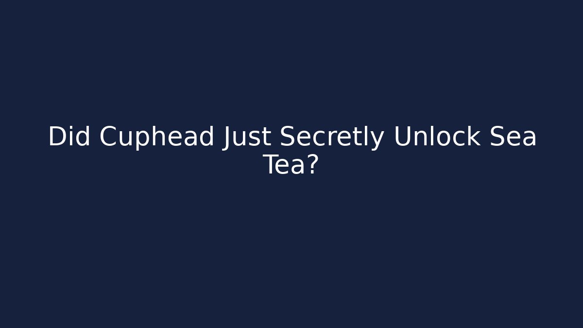 Did Cuphead Just Secretly Unlock Sea Tea?