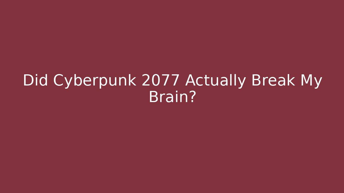Did Cyberpunk 2077 Actually Break My Brain?