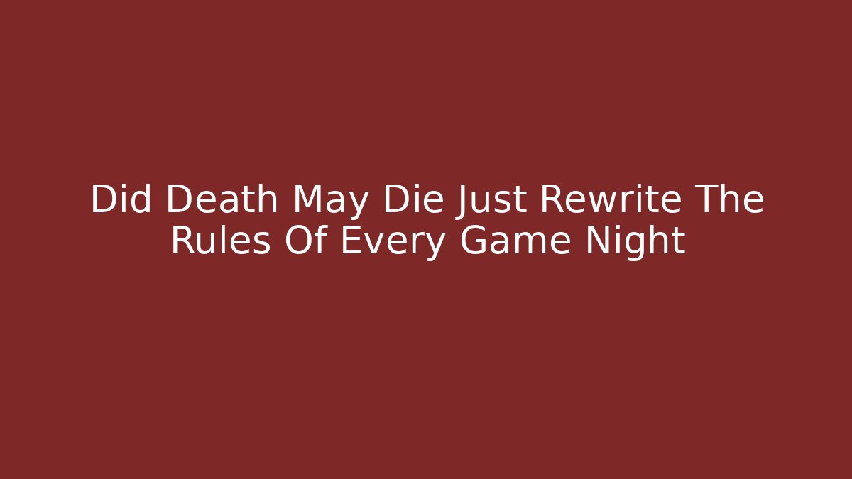 Did Death May Die Just Rewrite The Rules Of Every Game Night