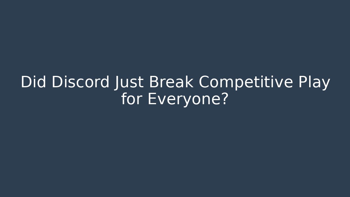 Did Discord Just Break Competitive Play for Everyone?
