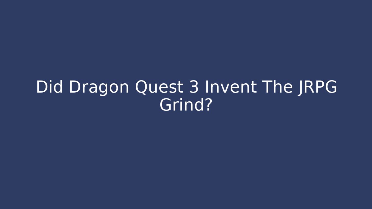 Did Dragon Quest 3 Invent The JRPG Grind?