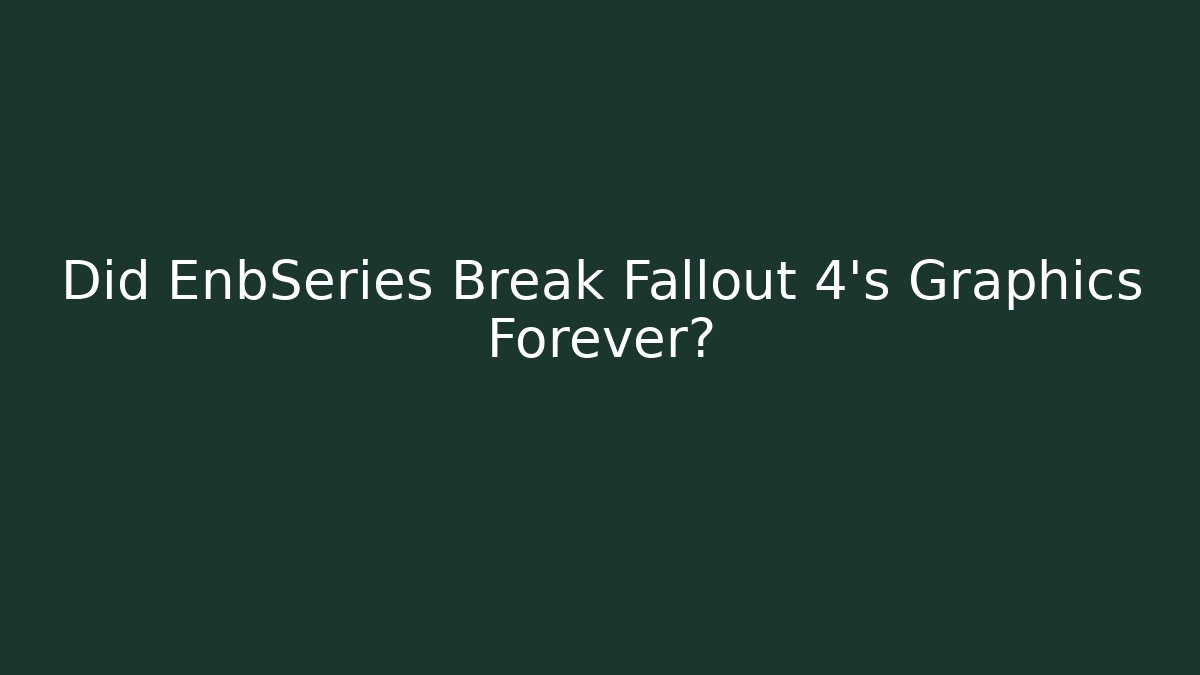 Did EnbSeries Break Fallout 4's Graphics Forever?