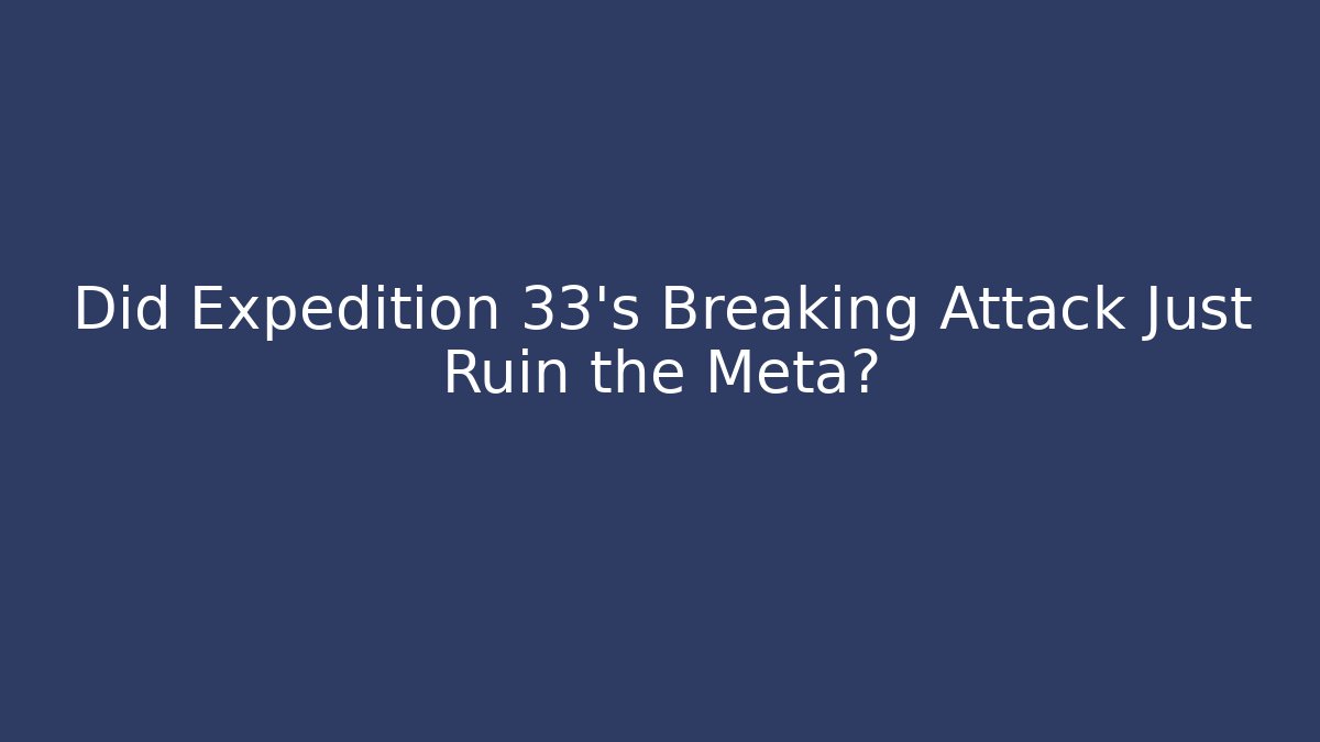 Did Expedition 33's Breaking Attack Just Ruin the Meta?