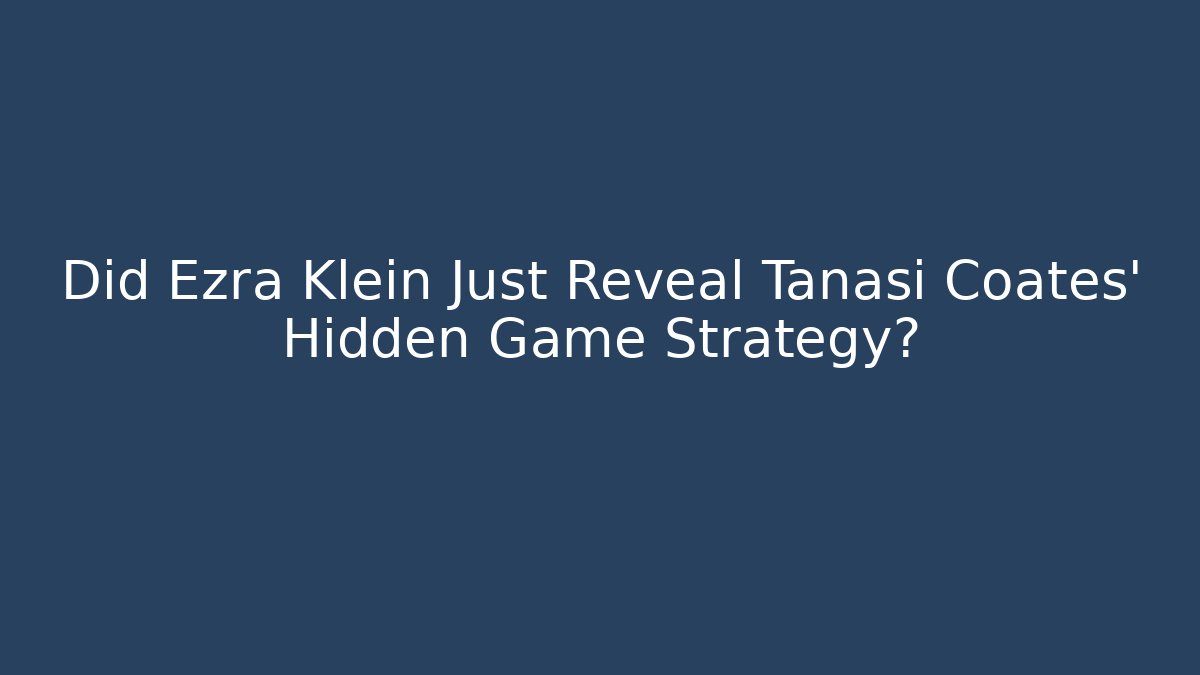 Did Ezra Klein Just Reveal Tanasi Coates' Hidden Game Strategy? - Critter Realm