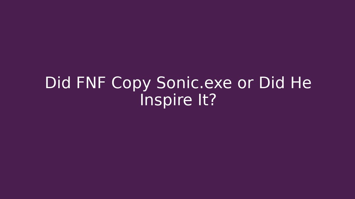 Did FNF Copy Sonic.exe or Did He Inspire It?