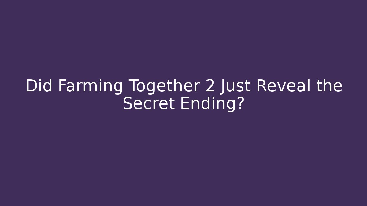 Did Farming Together 2 Just Reveal the Secret Ending?
