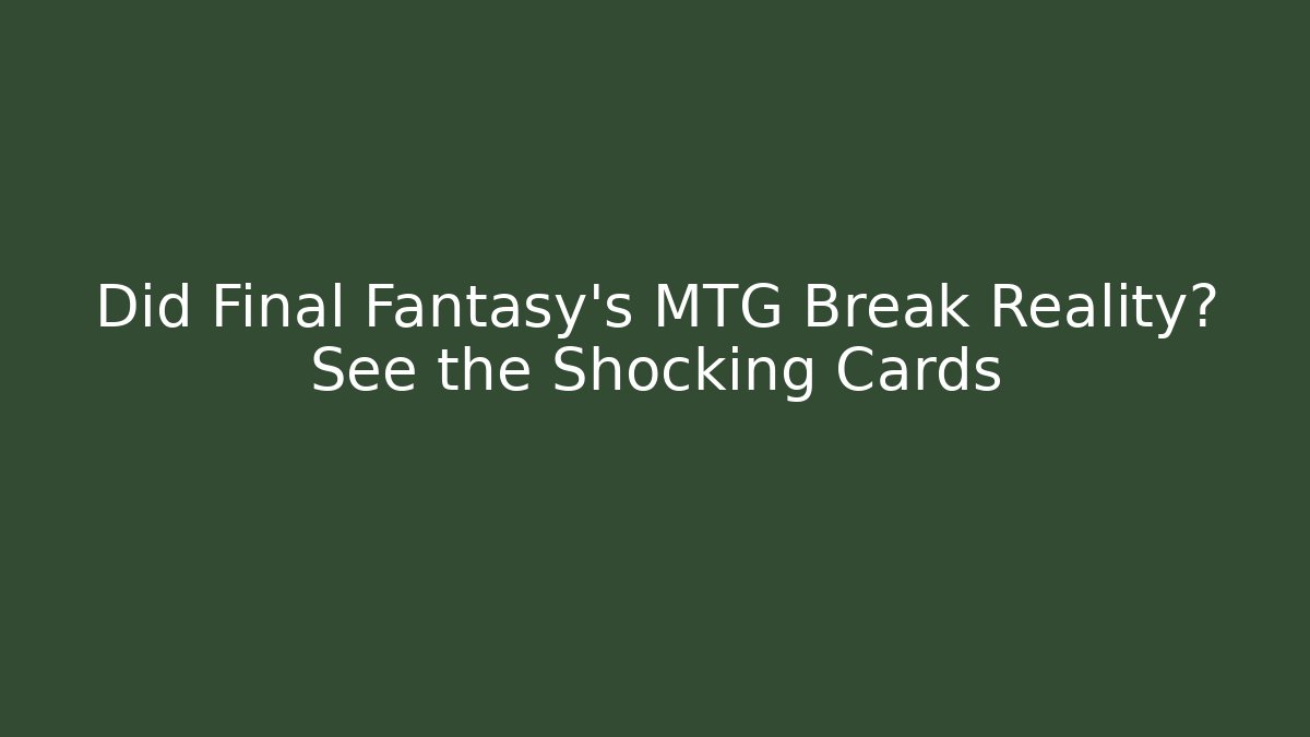 Did Final Fantasy's MTG Break Reality? See the Shocking Cards