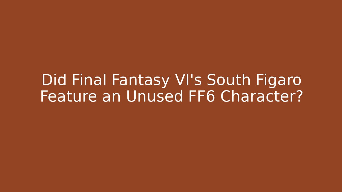 Did Final Fantasy VI's South Figaro Feature an Unused FF6 Character?