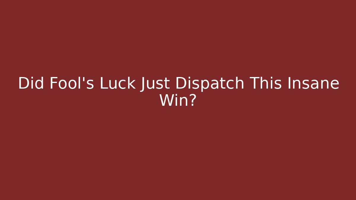 Did Fool's Luck Just Dispatch This Insane Win?