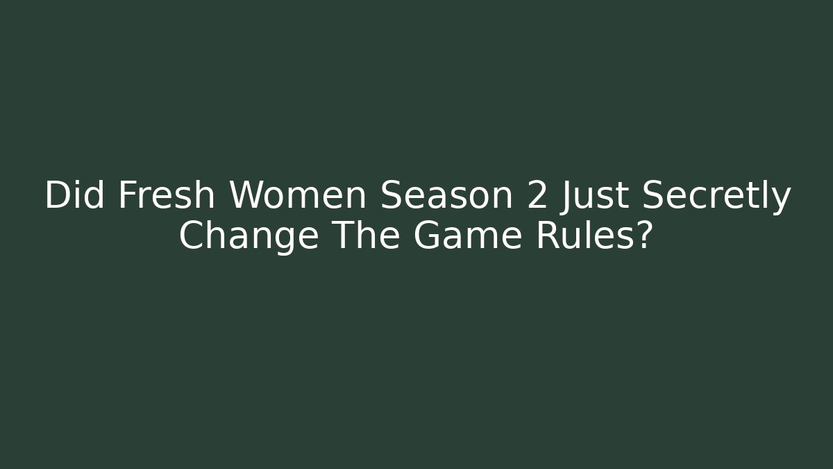 Did Fresh Women Season 2 Just Secretly Change The Game Rules?