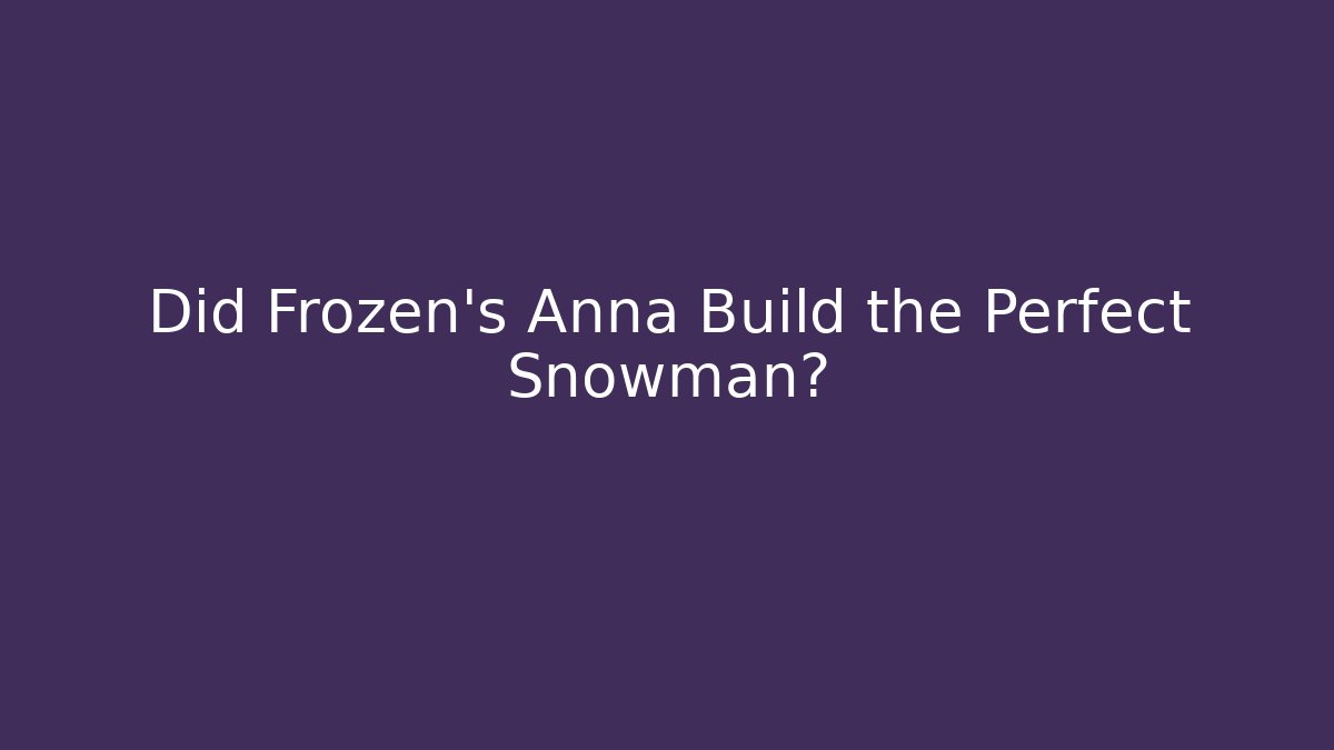 Did Frozen's Anna Build the Perfect Snowman? - Critter Realm