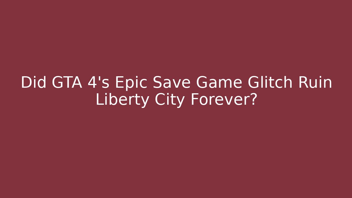 Did GTA 4's Epic Save Game Glitch Ruin Liberty City Forever?