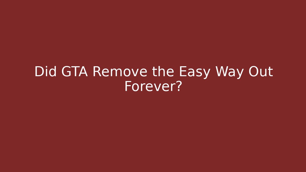 Did GTA Remove the Easy Way Out Forever?