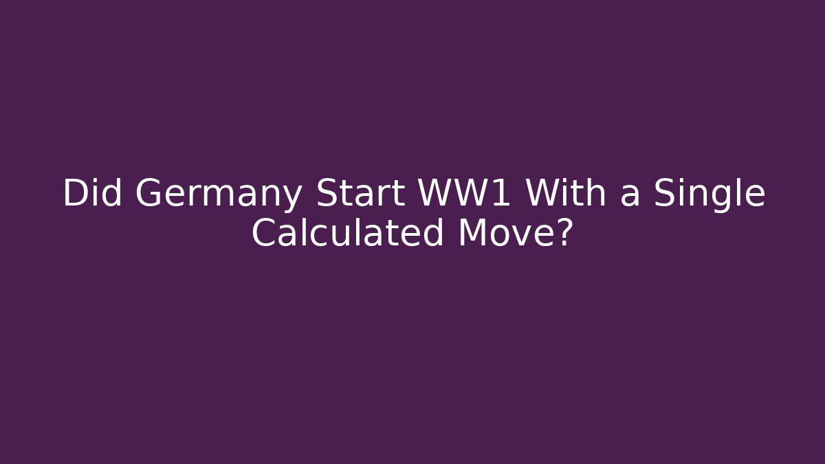 Did Germany Start WW1 With a Single Calculated Move?
