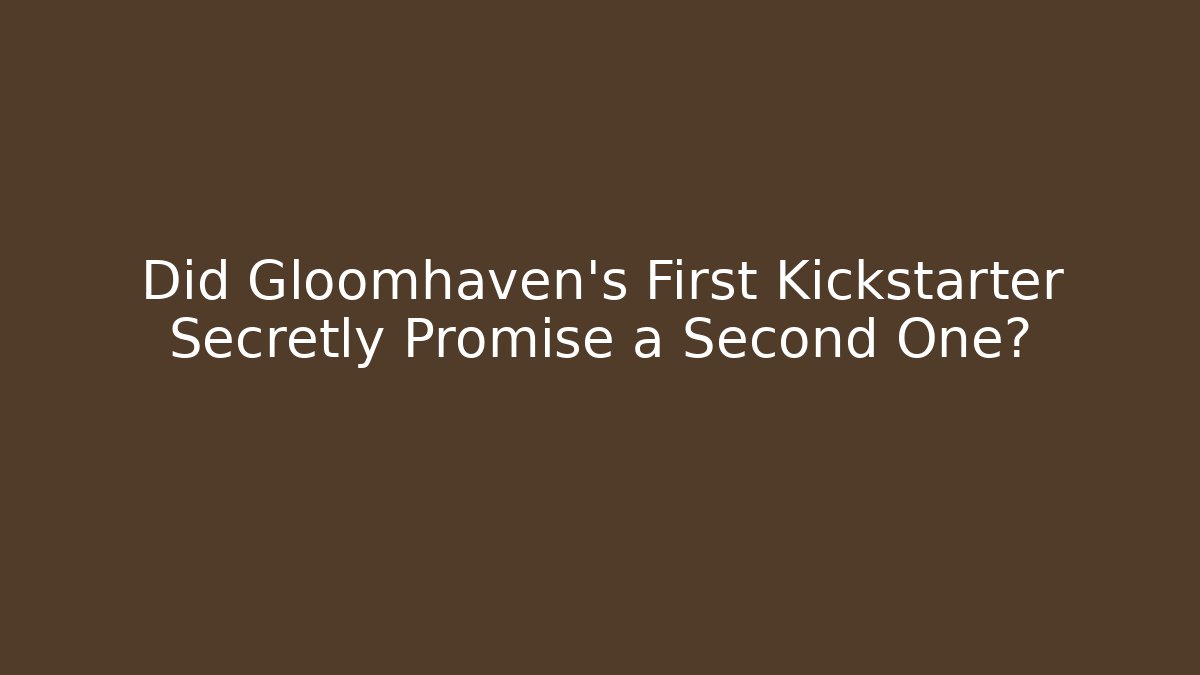 Did Gloomhaven's First Kickstarter Secretly Promise a Second One?