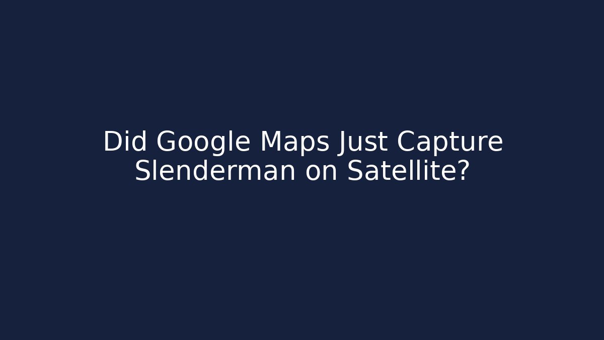 Did Google Maps Just Capture Slenderman on Satellite?