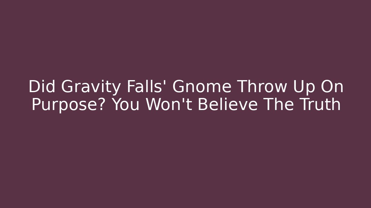 Did Gravity Falls' Gnome Throw Up On Purpose? You Won't Believe The Truth