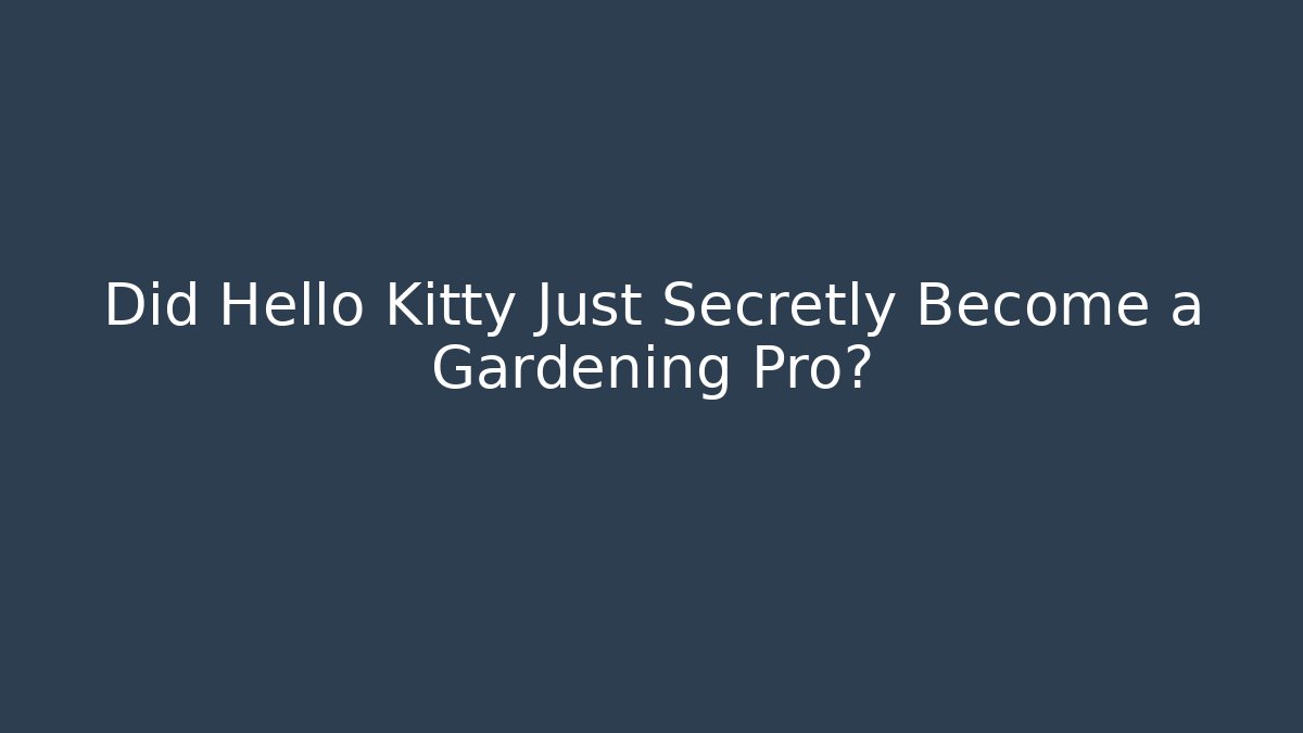Did Hello Kitty Just Secretly Become a Gardening Pro?