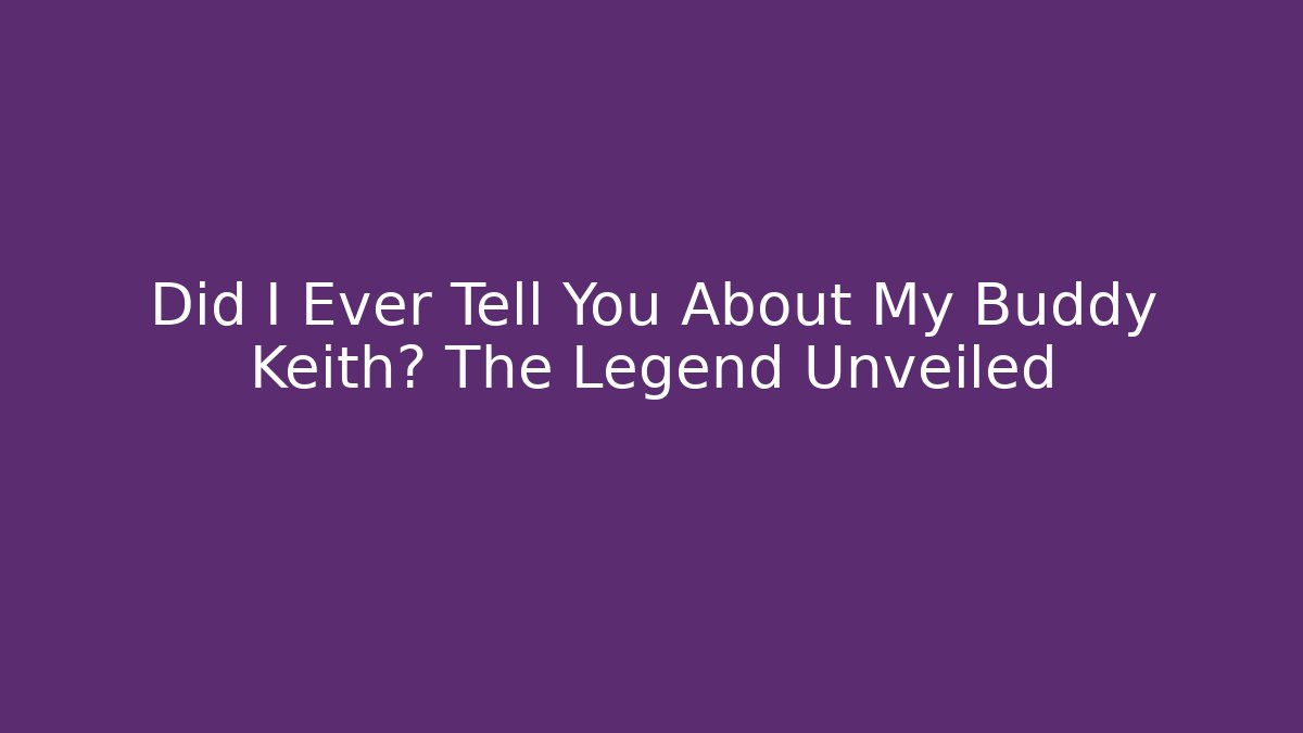 Did I Ever Tell You About My Buddy Keith? The Legend Unveiled