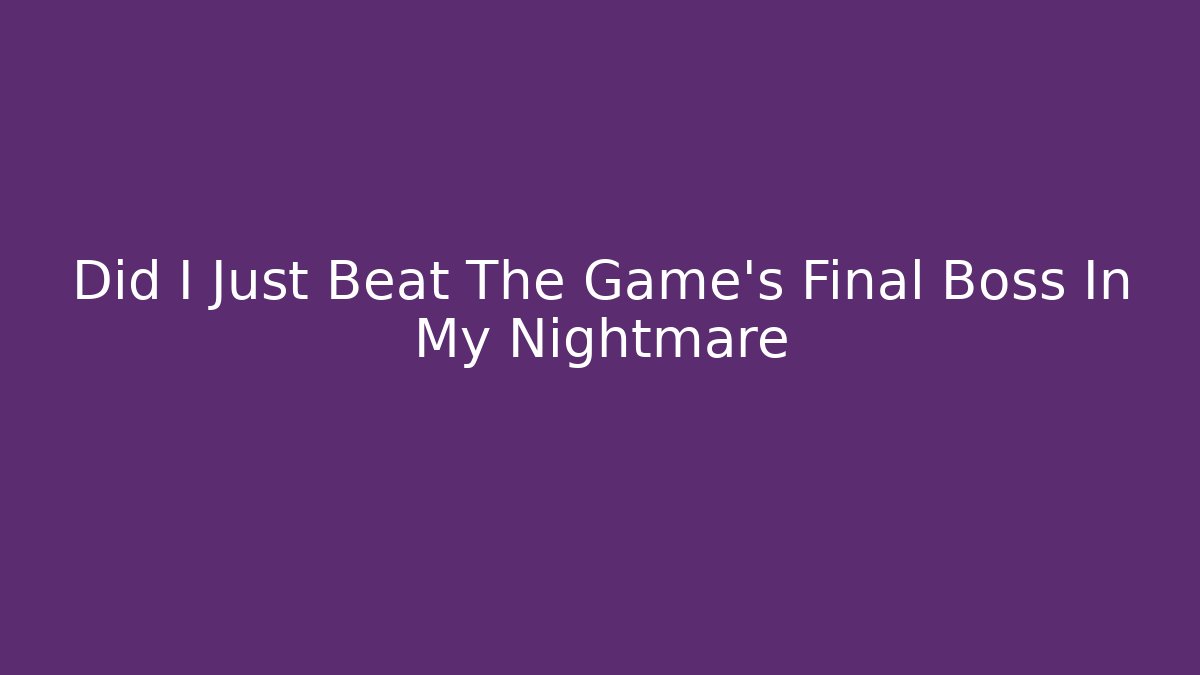 Did I Just Beat The Game's Final Boss In My Nightmare