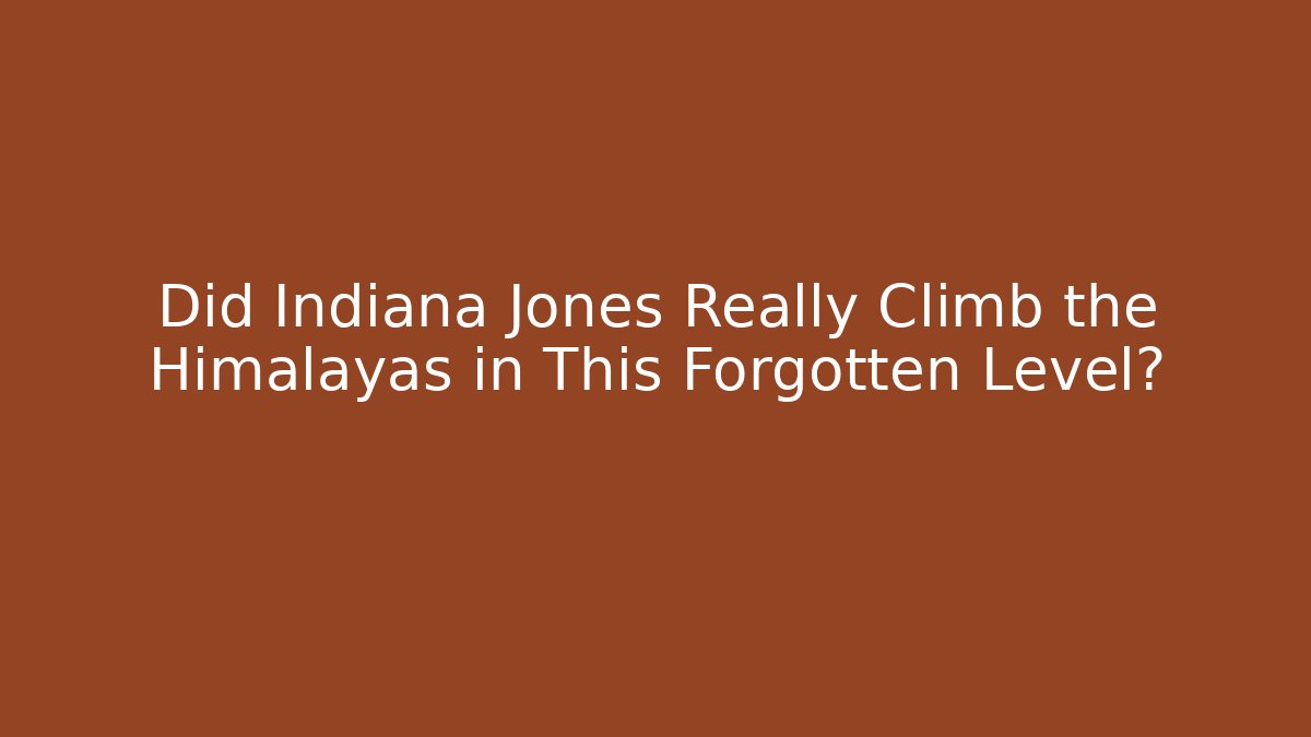 Did Indiana Jones Really Climb the Himalayas in This Forgotten Level?