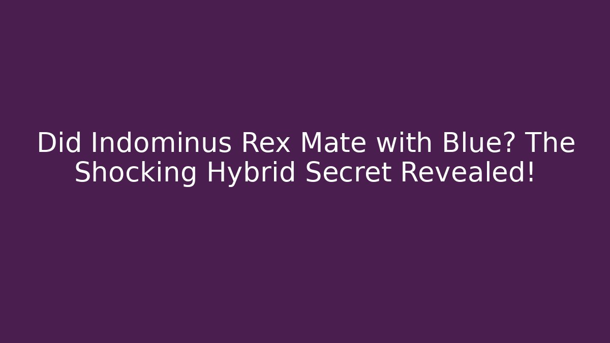 Did Indominus Rex Mate with Blue? The Shocking Hybrid Secret Revealed!