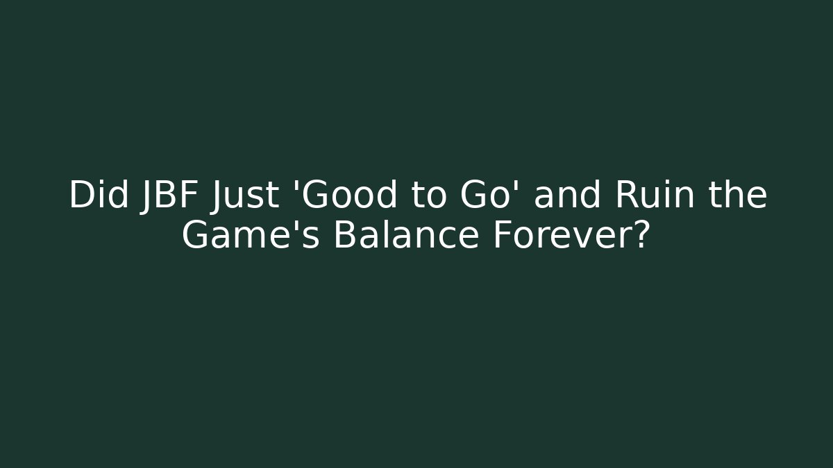 Did JBF Just 'Good to Go' and Ruin the Game's Balance Forever?