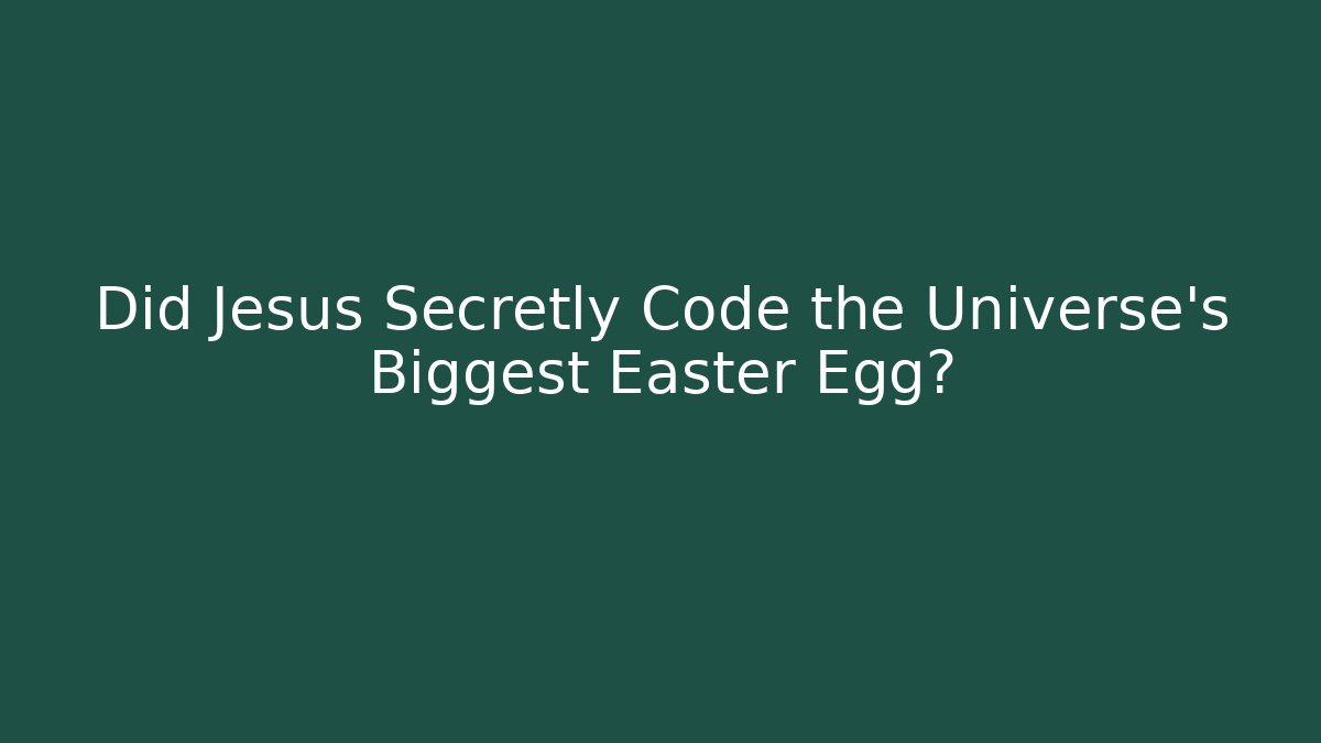 Did Jesus Secretly Code the Universe's Biggest Easter Egg?