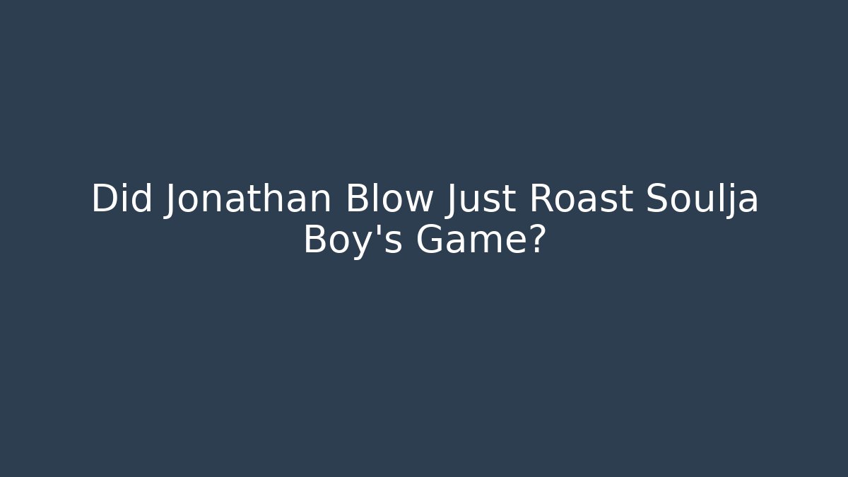Did Jonathan Blow Just Roast Soulja Boy's Game?