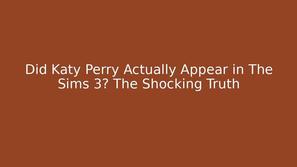 Did Katy Perry Actually Appear in The Sims 3? The Shocking Truth